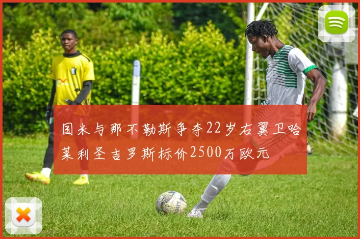 国米与那不勒斯争夺22岁右翼卫哈莱利圣吉罗斯标价2500万欧元