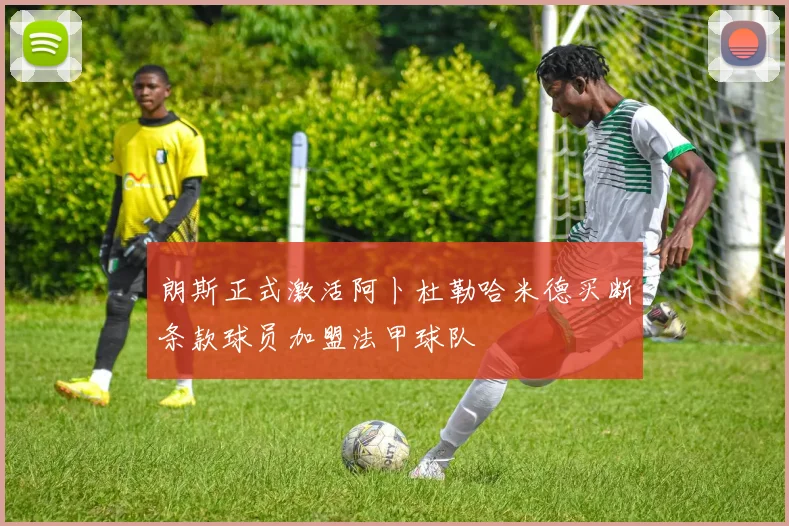 朗斯正式激活阿卜杜勒哈米德买断条款球员加盟法甲球队