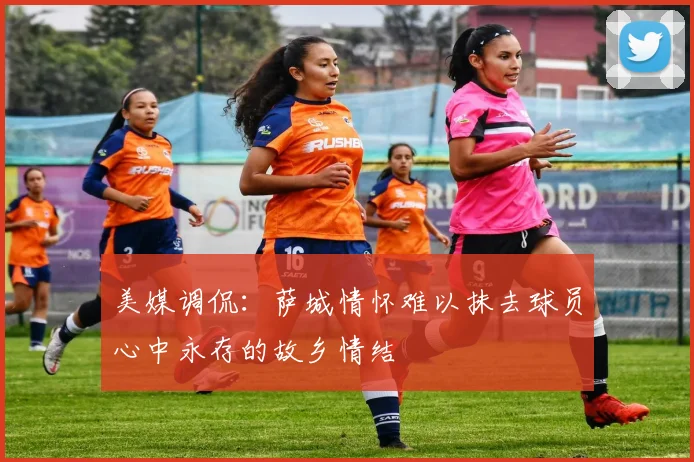 美媒调侃：萨城情怀难以抹去球员心中永存的故乡情结