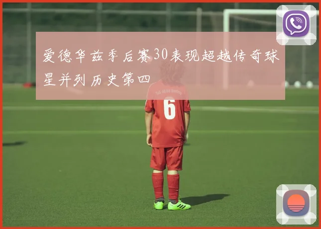 爱德华兹季后赛30表现超越传奇球星并列历史第四