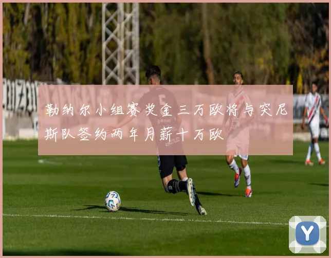 勒纳尔小组赛奖金三万欧将与突尼斯队签约两年月薪十万欧