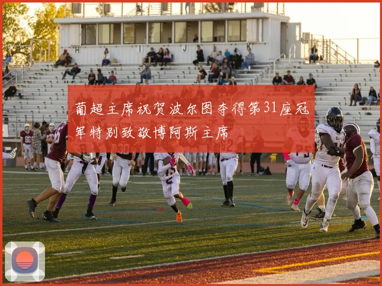 葡超主席祝贺波尔图夺得第31座冠军特别致敬博阿斯主席