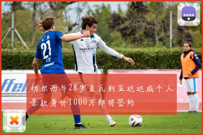 切尔西与28岁查瓦利亚达达成个人条款身价1000万即将签约