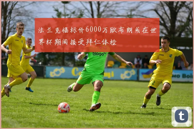 法兰克福标价6000万欧布朗或在世界杯期间接受拜仁体检
