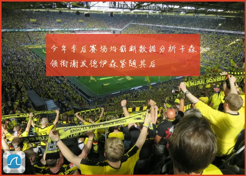 今年季后赛场均截断数据分析卡森领衔谢泼德伊森紧随其后